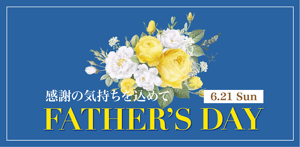 感謝の気持ちを込めて　FATHER'S DAY　6.21 Sun